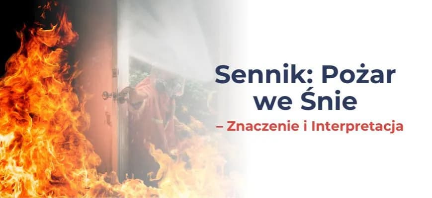 Pożar sennik co oznacza - odkryj ukryte znaczenie snu o ogniu